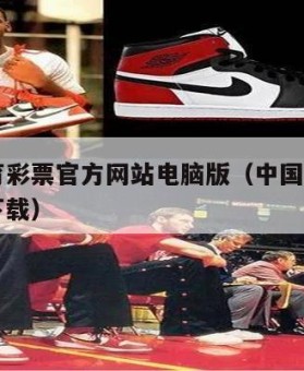 中国体育彩票官方网站电脑版（中国体育彩票电脑版下载）